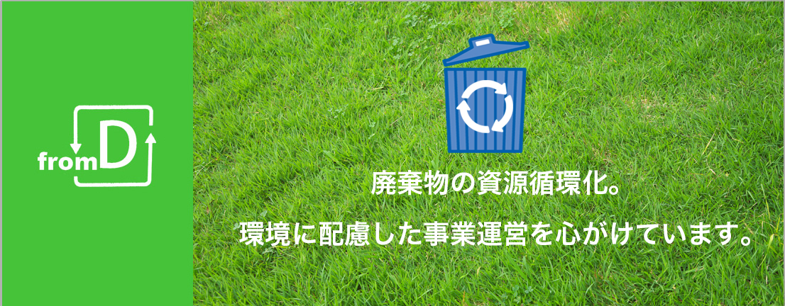 廃棄物の資源循環化。環境に配慮した事業運営。