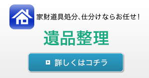 家財道具処分、仕分けならお任せ！遺品整理